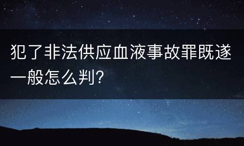 犯了非法供应血液事故罪既遂一般怎么判?