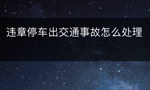 违章停车出交通事故怎么处理