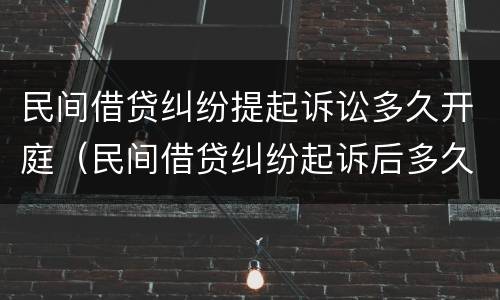 民间借贷纠纷提起诉讼多久开庭（民间借贷纠纷起诉后多久开庭）