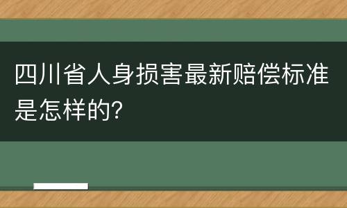 四川省人身损害最新赔偿标准是怎样的？