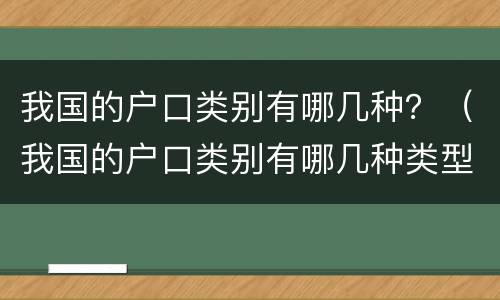 我国的户口类别有哪几种？（我国的户口类别有哪几种类型）