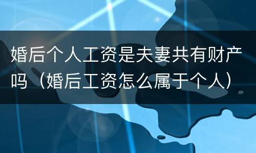 婚后个人工资是夫妻共有财产吗（婚后工资怎么属于个人）