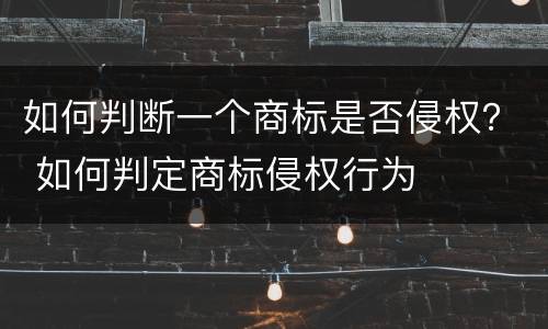 如何判断一个商标是否侵权？ 如何判定商标侵权行为