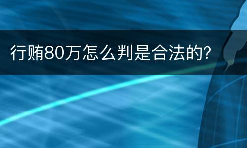 行贿80万怎么判是合法的？
