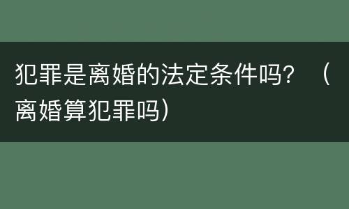 犯罪是离婚的法定条件吗？（离婚算犯罪吗）