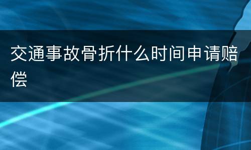 交通事故骨折什么时间申请赔偿