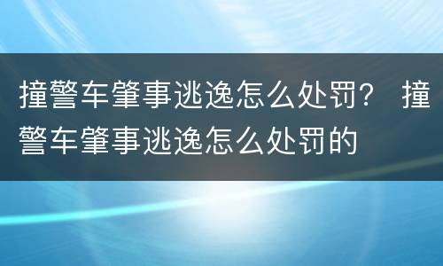 撞警车肇事逃逸怎么处罚？ 撞警车肇事逃逸怎么处罚的