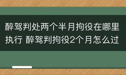 醉驾判处两个半月拘役在哪里执行 醉驾判拘役2个月怎么过啊