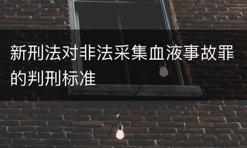 新刑法对非法采集血液事故罪的判刑标准