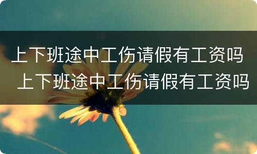 上下班途中工伤请假有工资吗 上下班途中工伤请假有工资吗合法吗
