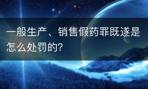 一般生产、销售假药罪既遂是怎么处罚的？