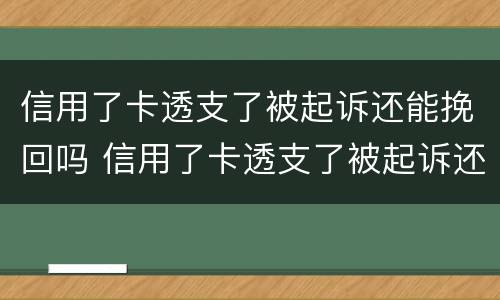 信用了卡透支了被起诉还能挽回吗 信用了卡透支了被起诉还能挽回吗怎么办