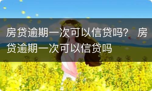 房贷逾期一次可以信贷吗？ 房贷逾期一次可以信贷吗