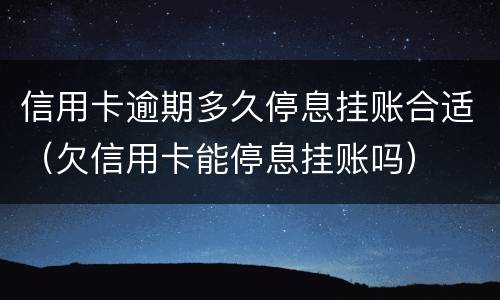 信用卡逾期多久停息挂账合适（欠信用卡能停息挂账吗）