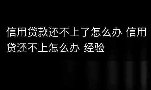 信用贷款还不上了怎么办 信用贷还不上怎么办 经验