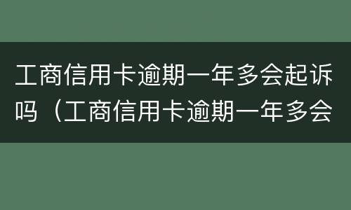 工商信用卡逾期一年多会起诉吗（工商信用卡逾期一年多会起诉吗）