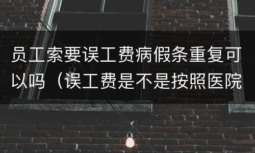 员工索要误工费病假条重复可以吗（误工费是不是按照医院开的病假条来定）