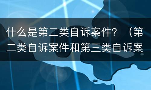 什么是第二类自诉案件？（第二类自诉案件和第三类自诉案件区别）