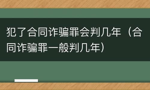 犯了合同诈骗罪会判几年（合同诈骗罪一般判几年）