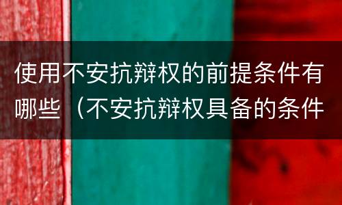 使用不安抗辩权的前提条件有哪些（不安抗辩权具备的条件）