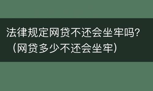 法律规定网贷不还会坐牢吗？（网贷多少不还会坐牢）
