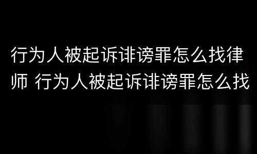 行为人被起诉诽谤罪怎么找律师 行为人被起诉诽谤罪怎么找律师
