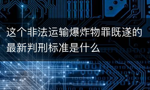 这个非法运输爆炸物罪既遂的最新判刑标准是什么