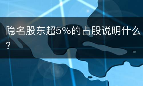 隐名股东超5%的占股说明什么？