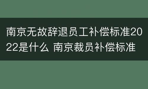 南京无故辞退员工补偿标准2022是什么 南京裁员补偿标准