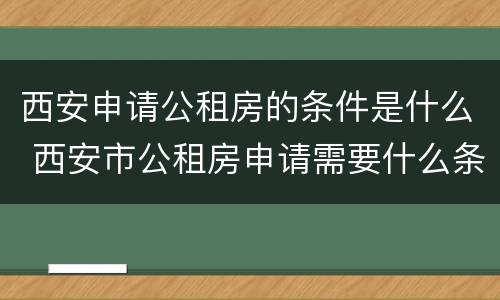 西安申请公租房的条件是什么 西安市公租房申请需要什么条件