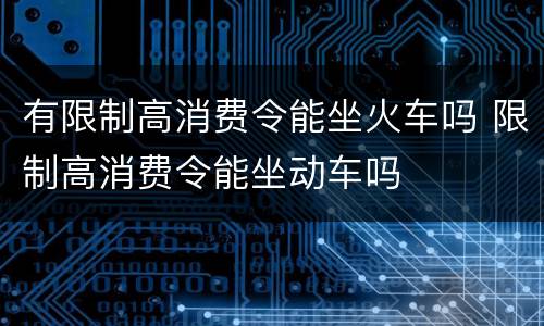 有限制高消费令能坐火车吗 限制高消费令能坐动车吗