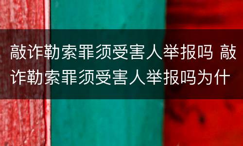 敲诈勒索罪须受害人举报吗 敲诈勒索罪须受害人举报吗为什么
