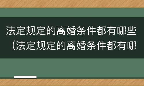 法定规定的离婚条件都有哪些（法定规定的离婚条件都有哪些内容）
