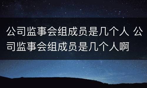 公司监事会组成员是几个人 公司监事会组成员是几个人啊