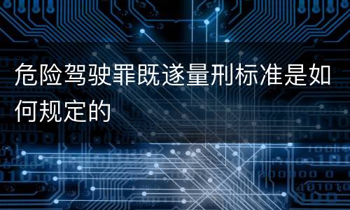 危险驾驶罪既遂量刑标准是如何规定的