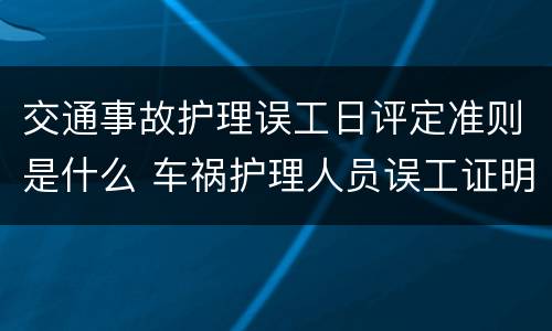 交通事故护理误工日评定准则是什么 车祸护理人员误工证明怎么写