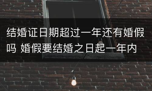 结婚证日期超过一年还有婚假吗 婚假要结婚之日起一年内