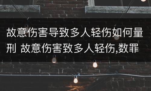 故意伤害导致多人轻伤如何量刑 故意伤害致多人轻伤,数罪并罚还是从重处罚