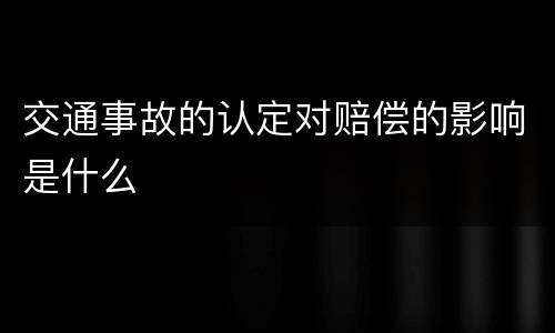 交通事故的认定对赔偿的影响是什么