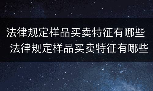 法律规定样品买卖特征有哪些 法律规定样品买卖特征有哪些要求