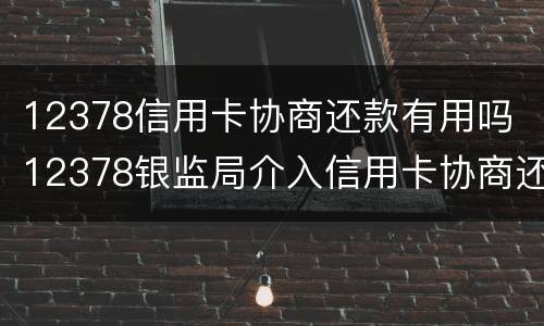 12378信用卡协商还款有用吗 12378银监局介入信用卡协商还款