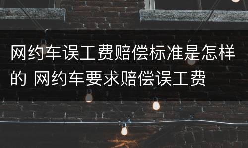 网约车误工费赔偿标准是怎样的 网约车要求赔偿误工费