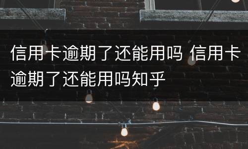 信用卡逾期了还能用吗 信用卡逾期了还能用吗知乎