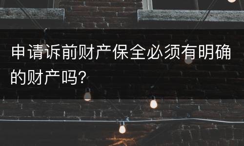 申请诉前财产保全必须有明确的财产吗？