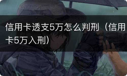 信用卡透支5万怎么判刑（信用卡5万入刑）