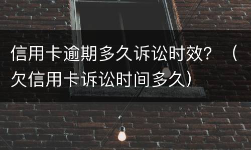 信用卡逾期多久诉讼时效？（欠信用卡诉讼时间多久）
