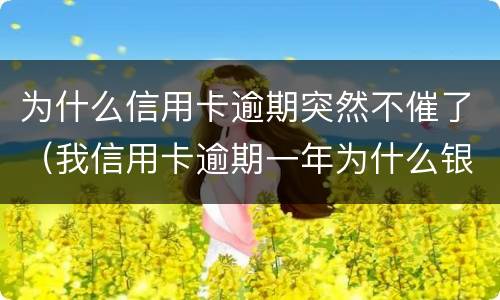 为什么信用卡逾期突然不催了（我信用卡逾期一年为什么银行没催我）