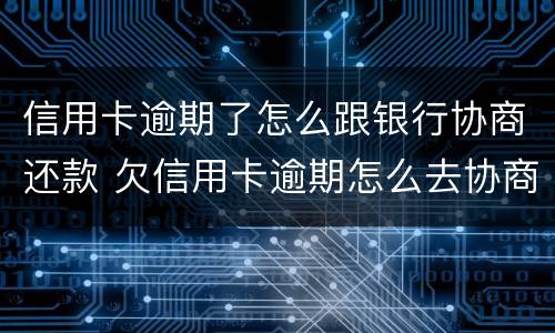 信用卡逾期了怎么跟银行协商还款 欠信用卡逾期怎么去协商