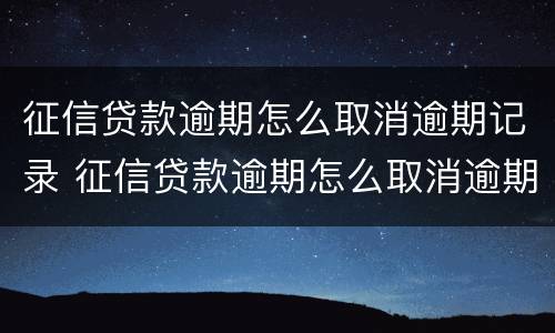 征信贷款逾期怎么取消逾期记录 征信贷款逾期怎么取消逾期记录呢