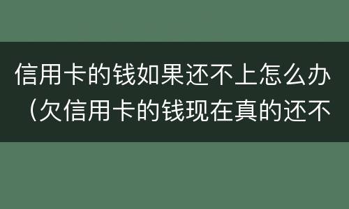 信用卡的钱如果还不上怎么办（欠信用卡的钱现在真的还不上怎么办）